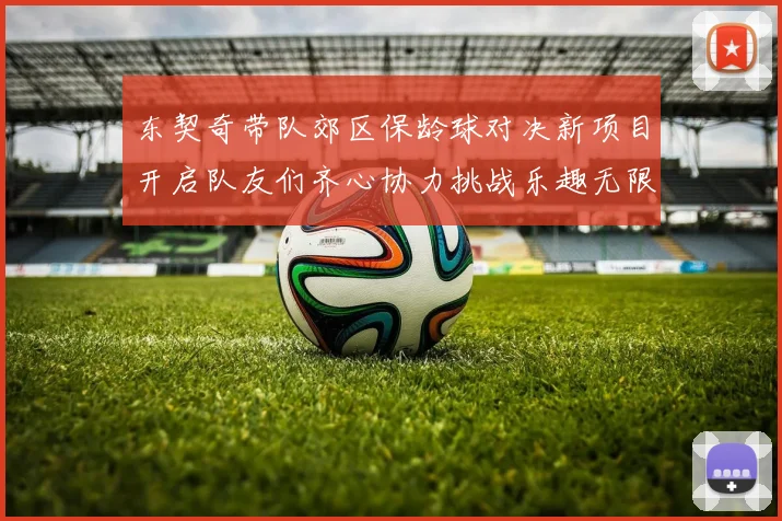 东契奇带队郊区保龄球对决新项目开启队友们齐心协力挑战乐趣无限