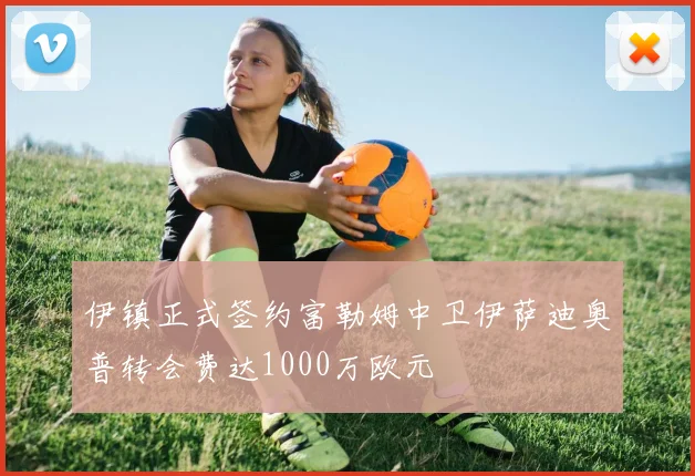伊镇正式签约富勒姆中卫伊萨迪奥普转会费达1000万欧元