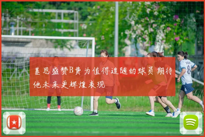 基恩盛赞B费为值得追随的球员期待他未来更辉煌表现