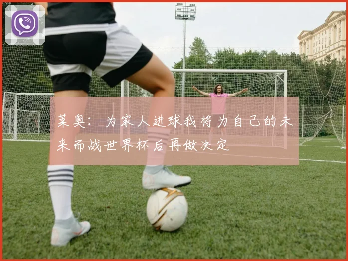 莱奥：为家人进球我将为自己的未来而战世界杯后再做决定