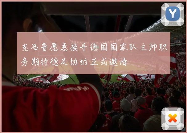 克洛普愿意接手德国国家队主帅职务期待德足协的正式邀请