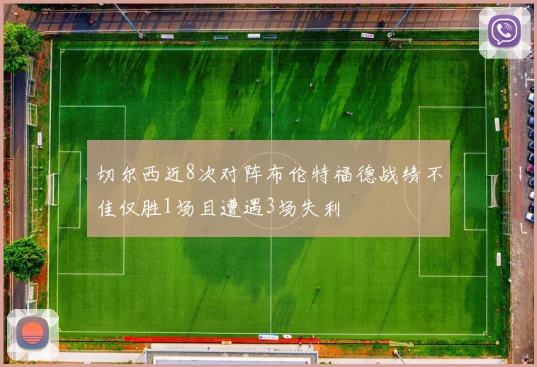 切尔西近8次对阵布伦特福德战绩不佳仅胜1场且遭遇3场失利