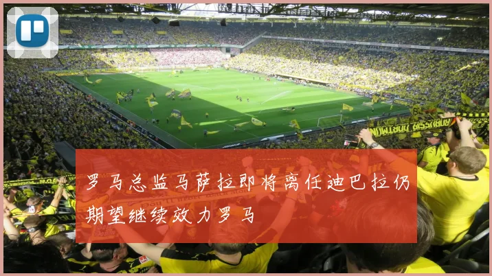 罗马总监马萨拉即将离任迪巴拉仍期望继续效力罗马