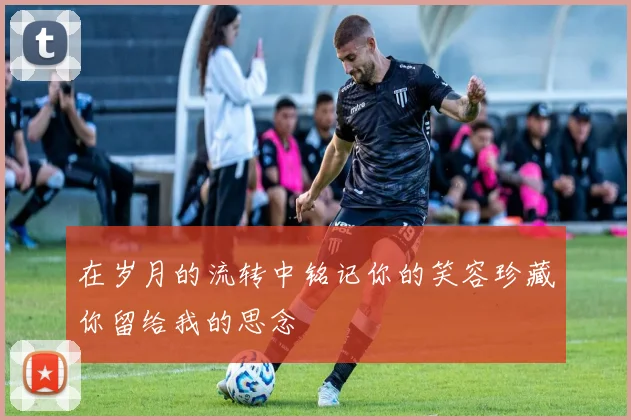 在岁月的流转中铭记你的笑容珍藏你留给我的思念