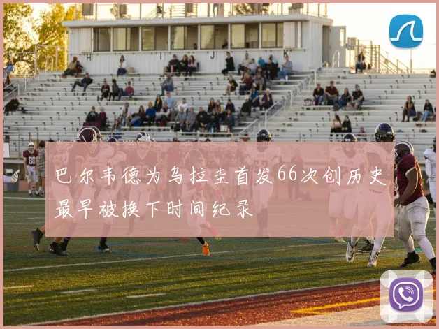 巴尔韦德为乌拉圭首发66次创历史最早被换下时间纪录