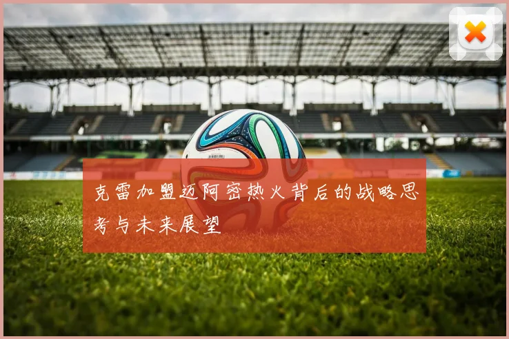 克雷加盟迈阿密热火背后的战略思考与未来展望