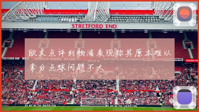 欧文点评利物浦表现称其原本难以拿分点球问题不大