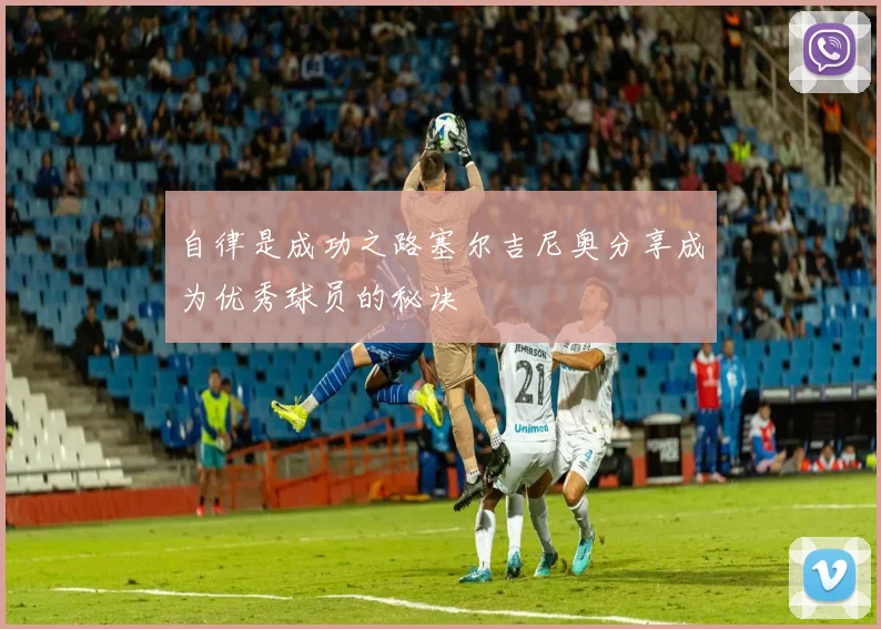 自律是成功之路塞尔吉尼奥分享成为优秀球员的秘诀