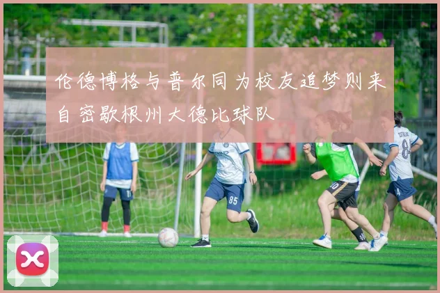 伦德博格与普尔同为校友追梦则来自密歇根州大德比球队