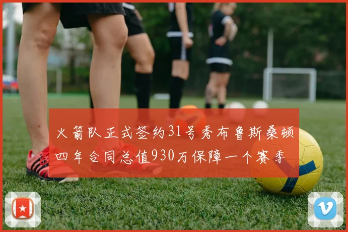 火箭队正式签约31号秀布鲁斯桑顿四年合同总值930万保障一个赛季