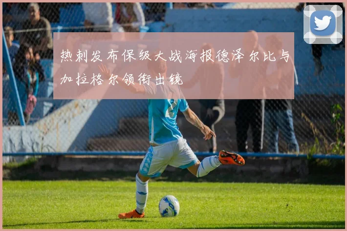 热刺发布保级大战海报德泽尔比与加拉格尔领衔出镜