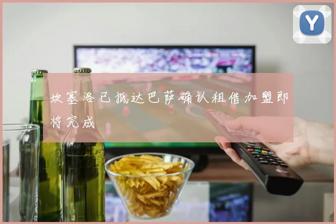 坎塞洛已抵达巴萨确认租借加盟即将完成