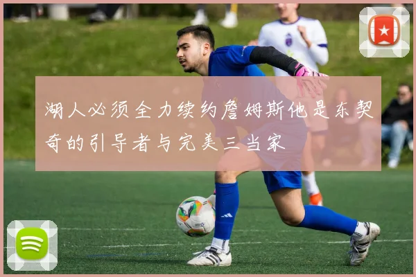 湖人必须全力续约詹姆斯他是东契奇的引导者与完美三当家